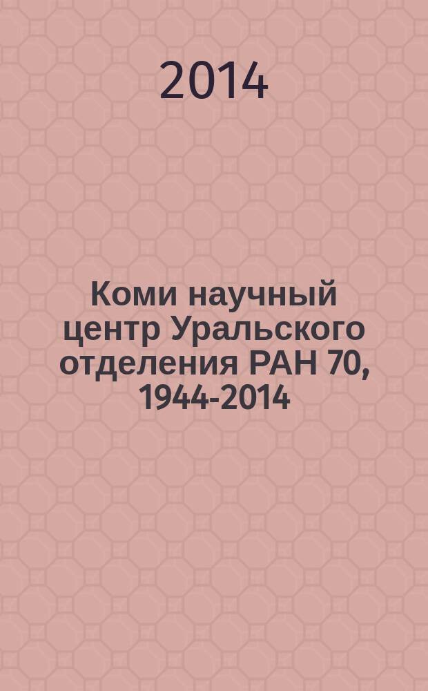 Коми научный центр Уральского отделения РАН 70, 1944-2014 : хроника становления и развития : справка