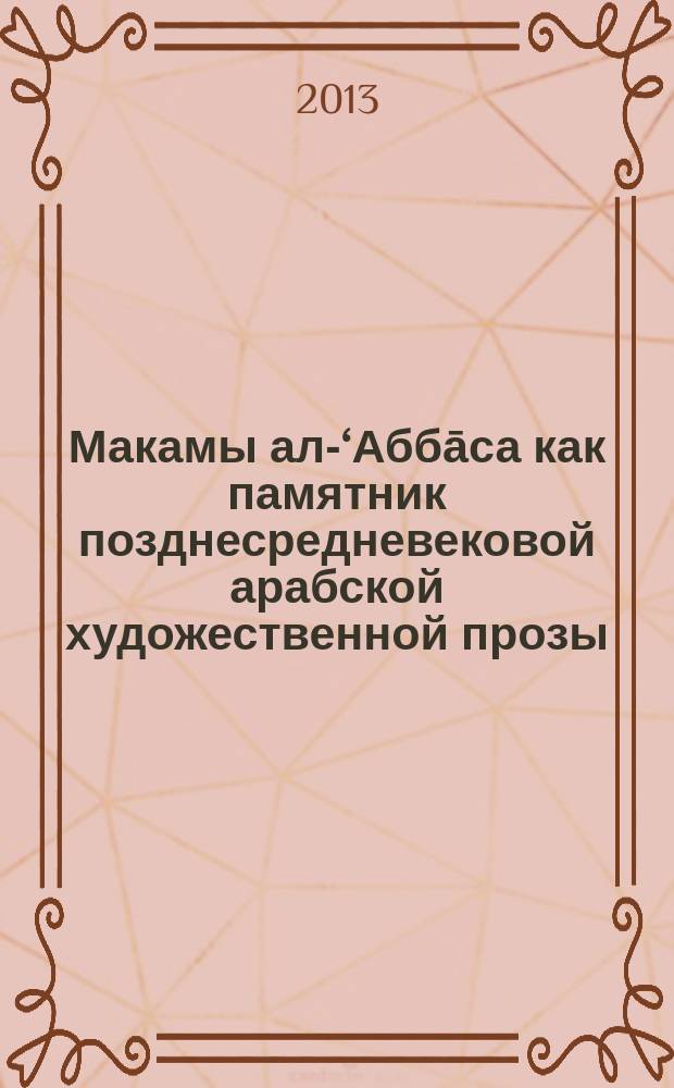 Макамы ал-‘Аббāса как памятник позднесредневековой арабской художественной прозы : автореферат диссертации на соискание ученой степени кандидата филологических наук : специальность 10.01.03 <Литература народов стран зарубежья с указанием конкретной литературы>
