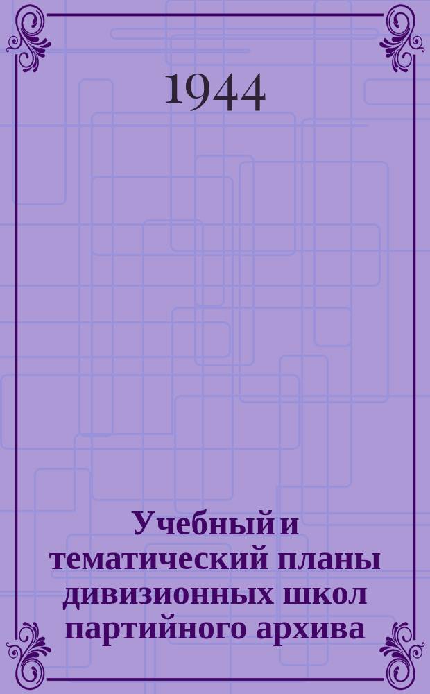 Учебный и тематический планы дивизионных школ партийного архива : (вечернее и дневное отделения) : "утверждаю" заместитель начальника Главного политического управления РККА генерал-лейтенант Шикин, 16 ноября 1944 г.
