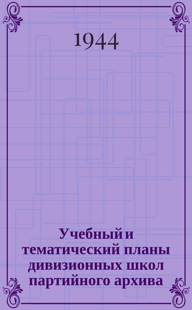 Учебный и тематический планы дивизионных школ партийного архива : (вечернее и дневное отделения) : "утверждаю" заместитель начальника Главного политического управления РККА генерал-лейтенант Шикин, 16 ноября 1944 г.