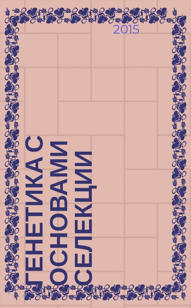 Генетика с основами селекции : учебник для студентов высших учебных заведений : обучающихся по направлению 020200 "Биология" и биологическим специальностям