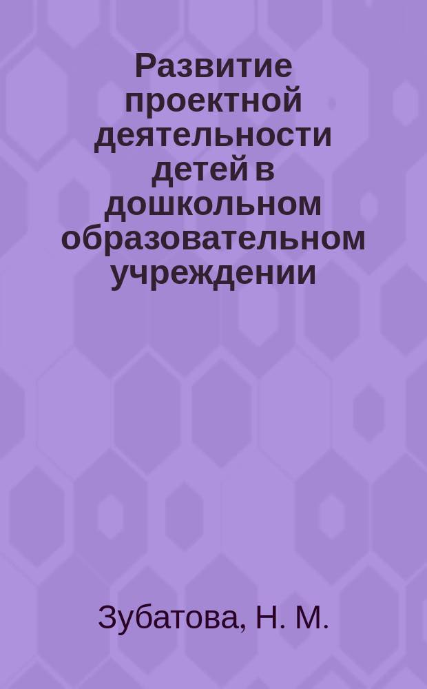 Развитие проектной деятельности детей в дошкольном образовательном учреждении : из опыта работы