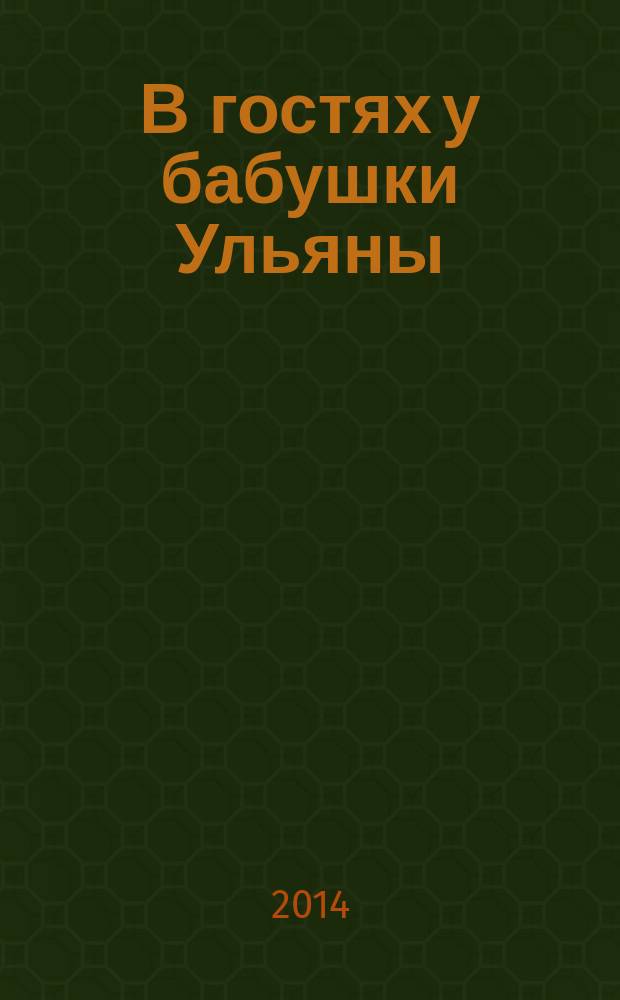 В гостях у бабушки Ульяны : 125-летию со дня рождения Ульяны Ивановны Бабкиной посвящается