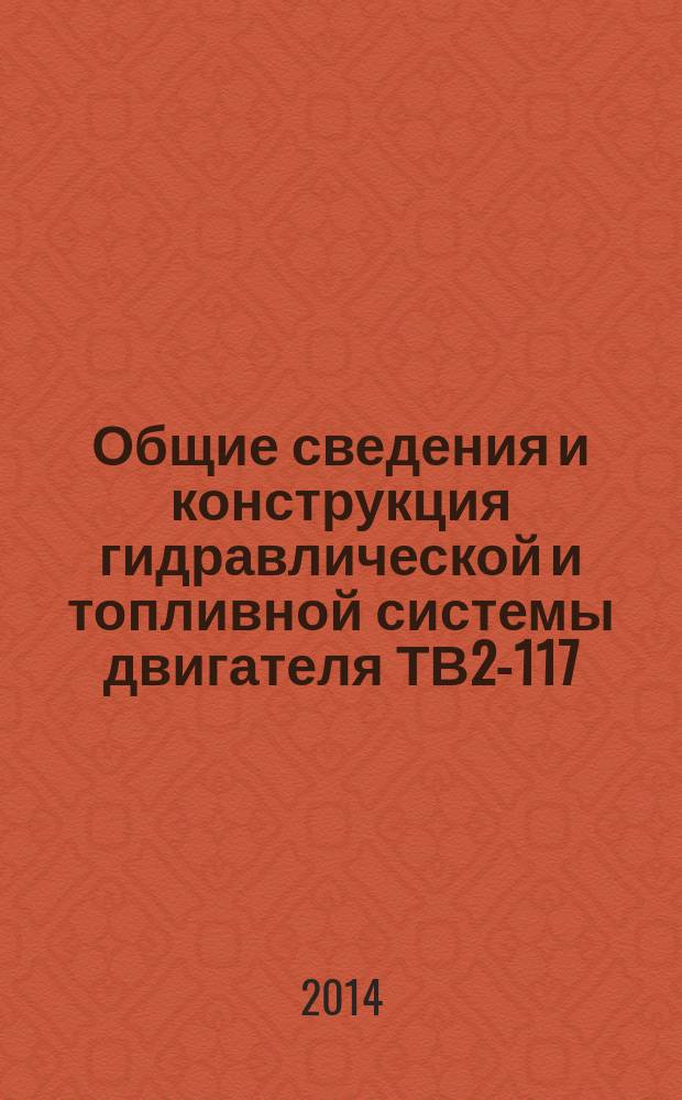 Общие сведения и конструкция гидравлической и топливной системы двигателя ТВ2-117 : учебное пособие для студентов, обучающихся по программе высшего образования по направлению подготовки бакалавров 162300 Техническая эксплуатация летательных аппаратов и авиационных двигателей