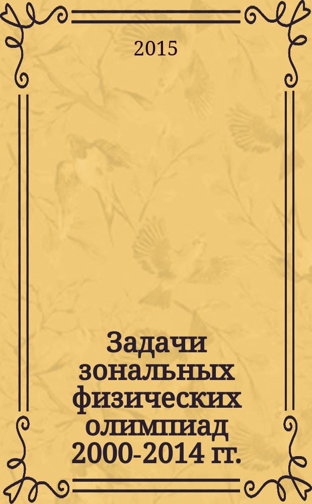 Задачи зональных физических олимпиад 2000-2014 гг. (условия задач и решения) : методическое пособие по решению задач повышенной сложности курса общей физики