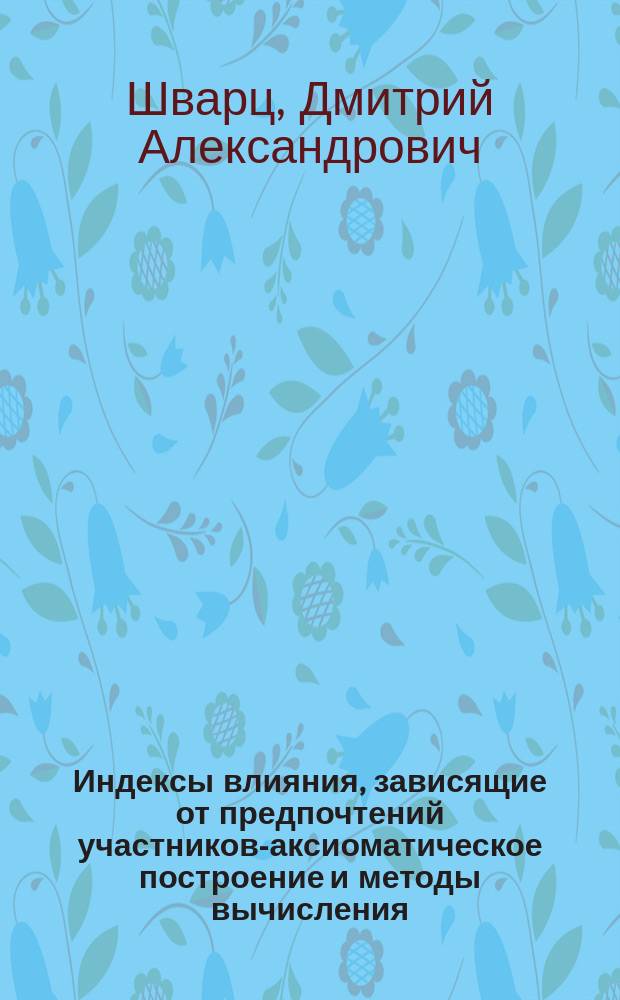 Индексы влияния, зависящие от предпочтений участников-аксиоматическое построение и методы вычисления : автореферат диссертации на соискание ученой степени кандидата физико-математических наук : специальность 05.13.18 <Математическое моделирование, численные методы и комплексы программ>