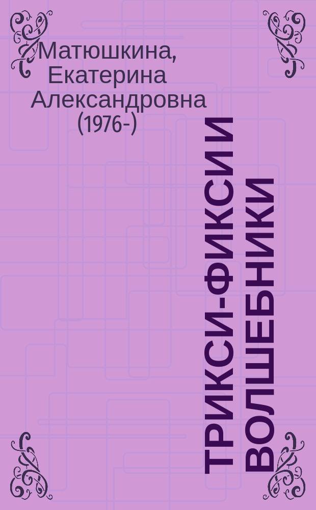 Трикси-Фикси и волшебники : для младшего школьного возраста