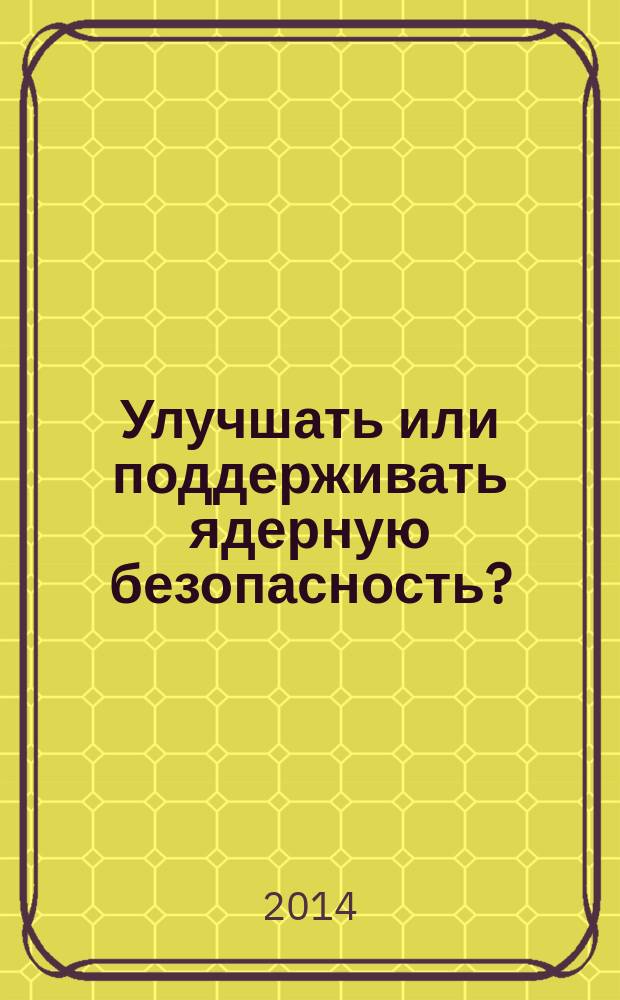 Улучшать или поддерживать ядерную безопасность? : перевод с английского
