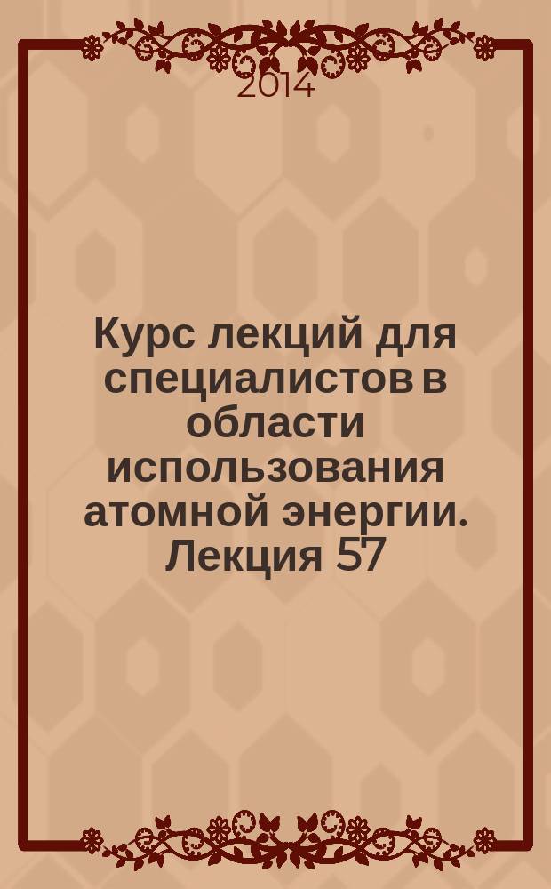 Курс лекций для специалистов в области использования атомной энергии. Лекция 57 : Обеспечение ядерной и радиационной безопасности при хранении и транспортировании ОЯТ