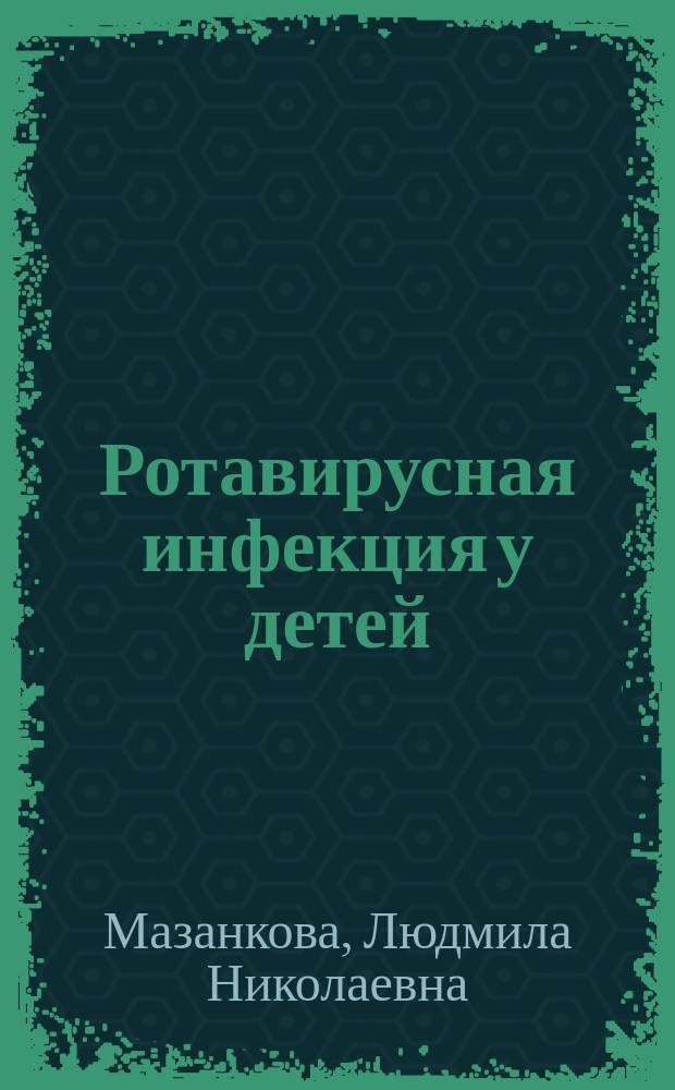 Ротавирусная инфекция у детей: особенности течения и терапии : методические рекомендации для врачей