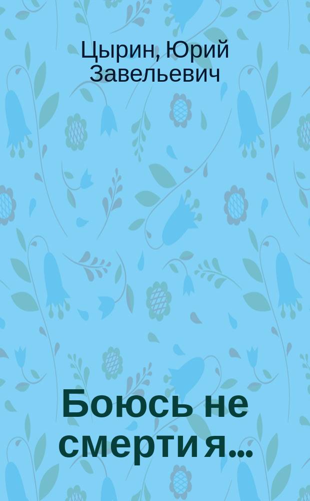 Боюсь не смерти я… : повесть-эссе в юношеских дневниковых записях автора с его нынешними комментариями