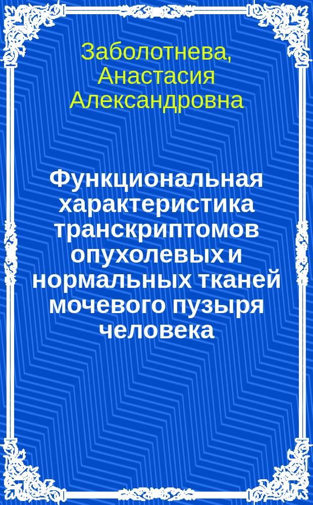 Функциональная характеристика транскриптомов опухолевых и нормальных тканей мочевого пузыря человека : автореферат диссертации на соискание ученой степени кандидата биологических наук : специальность 03.01.03 <Молекулярная биология>
