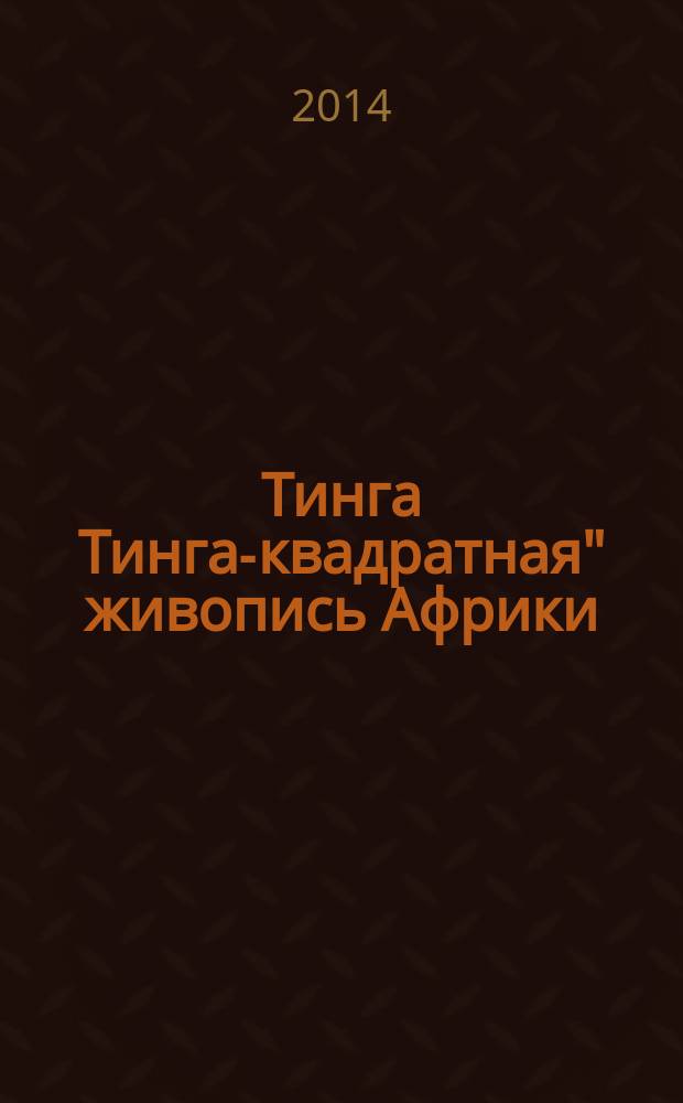 Тинга Тинга -"квадратная" живопись Африки : каталог выставки художников Восточной Африки