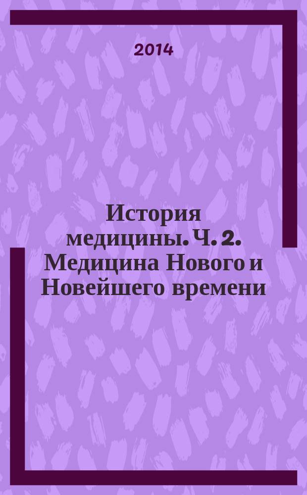 История медицины. Ч. 2. Медицина Нового и Новейшего времени: конспект лекций. Ч. 2 : Медицина Нового и Новейшего времени