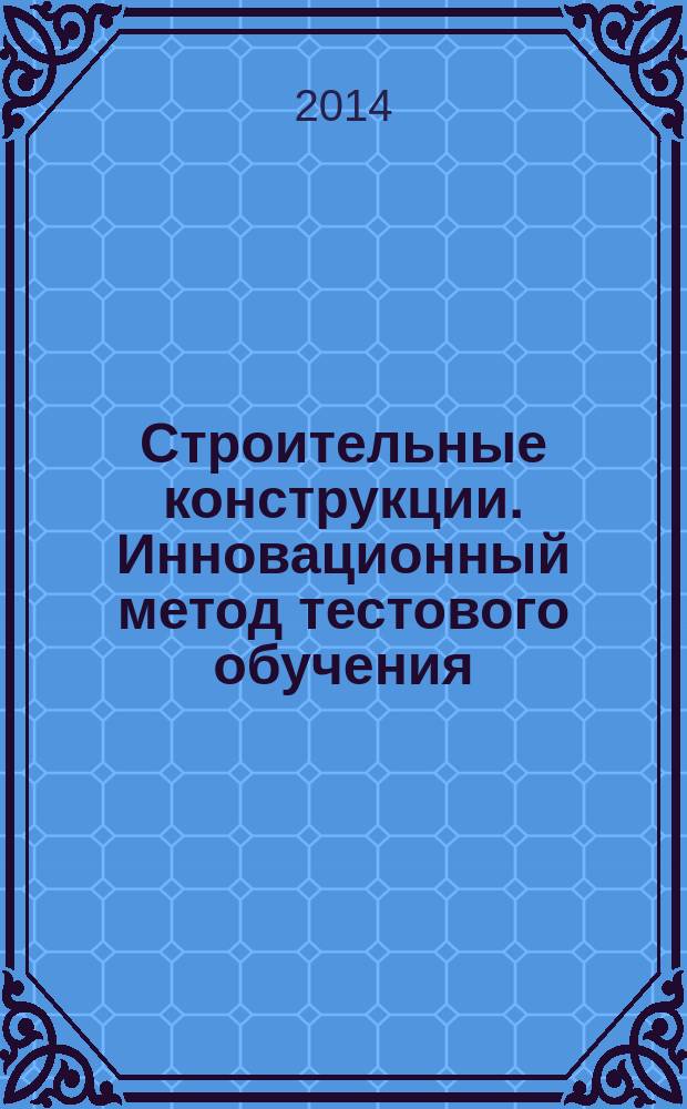Строительные конструкции. Инновационный метод тестового обучения : учебное пособие [в 2 ч.]. Ч. 2
