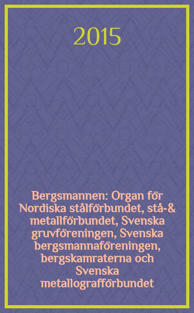 Bergsmannen : Organ f&ouml;r Nordiska st&aring;lf&ouml;rbundet, st&aring;l- & metallf&ouml;rbundet, Svenska gruvf&ouml;reningen, Svenska bergsmannaf&ouml;reningen, bergskamraterna och Svenska metallograff&ouml;rbundet. &Aring;rg. 199 2015, № 2