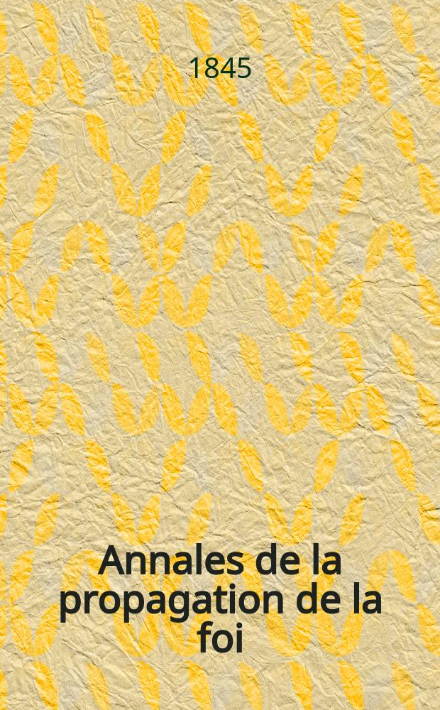 Annales de la propagation de la foi : Rec. p&eacute;riod. des lettres des &eacute;v&ecirc;ques et des missionnaires des missions des deux, et de tous les doc. relatifs aux missions et &agrave; l'oeuvre de la propagation de la foi Collection faisant suite &agrave; toutes &eacute;d. lettres &eacute;difiantes. T. 17, № 102