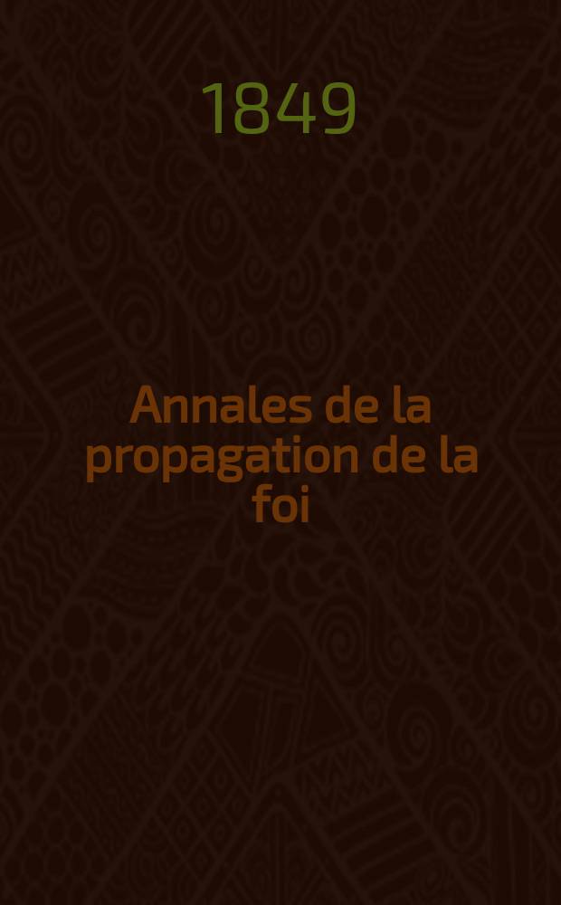 Annales de la propagation de la foi : Rec. p&eacute;riod. des lettres des &eacute;v&ecirc;ques et des missionnaires des missions des deux, et de tous les doc. relatifs aux missions et &agrave; l'oeuvre de la propagation de la foi Collection faisant suite &agrave; toutes &eacute;d. lettres &eacute;difiantes. T. 21, № 125