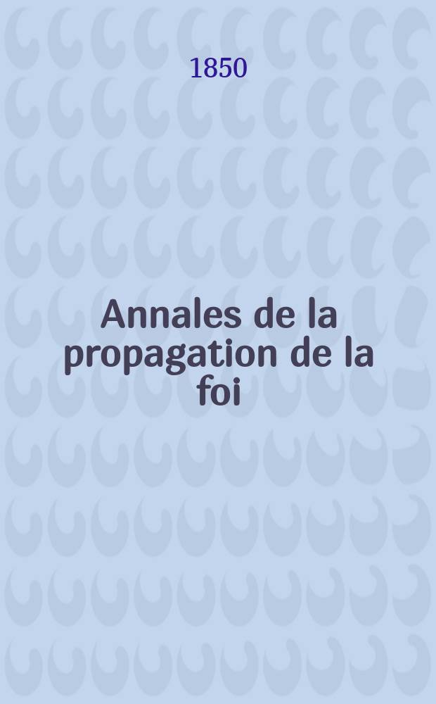 Annales de la propagation de la foi : Rec. périod. des lettres des évêques et des missionnaires des missions des deux, et de tous les doc. relatifs aux missions et à l'oeuvre de la propagation de la foi Collection faisant suite à toutes éd. lettres édifiantes. T. 22 № 129