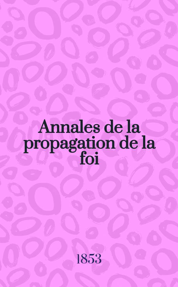 Annales de la propagation de la foi : Rec. p&eacute;riod. des lettres des &eacute;v&ecirc;ques et des missionnaires des missions des deux, et de tous les doc. relatifs aux missions et &agrave; l'oeuvre de la propagation de la foi Collection faisant suite &agrave; toutes &eacute;d. lettres &eacute;difiantes. T. 25, № 147