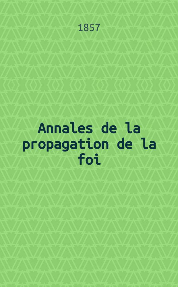Annales de la propagation de la foi : Rec. périod. des lettres des évêques et des missionnaires des missions des deux, et de tous les doc. relatifs aux missions et à l'oeuvre de la propagation de la foi Collection faisant suite à toutes éd. lettres édifiantes. T. 29, № 170