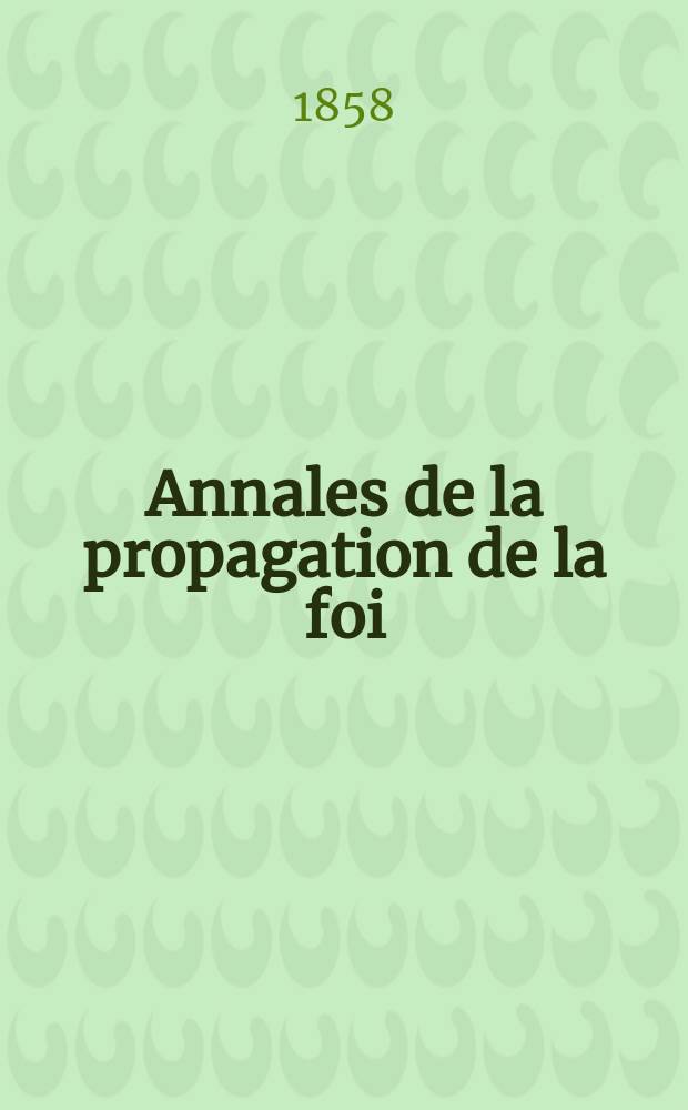 Annales de la propagation de la foi : Rec. périod. des lettres des évêques et des missionnaires des missions des deux, et de tous les doc. relatifs aux missions et à l'oeuvre de la propagation de la foi Collection faisant suite à toutes éd. lettres édifiantes. T.30, № 179