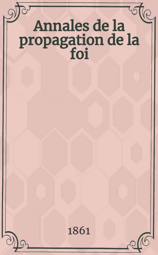 Annales de la propagation de la foi : Rec. périod. des lettres des évêques et des missionnaires des missions des deux, et de tous les doc. relatifs aux missions et à l'oeuvre de la propagation de la foi Collection faisant suite à toutes éd. lettres édifiantes. T. 33, № 198