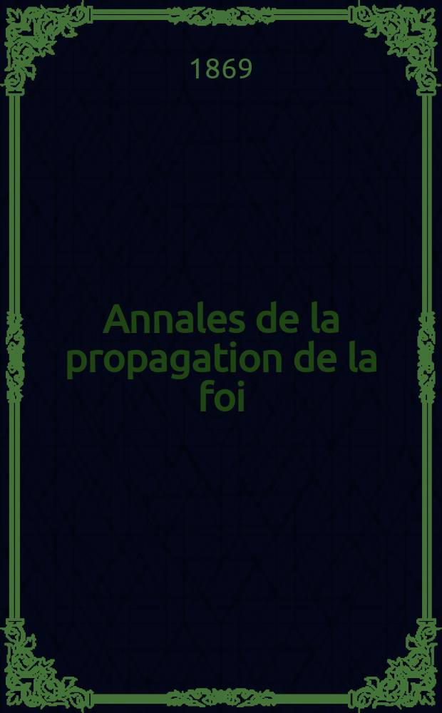 Annales de la propagation de la foi : Rec. périod. des lettres des évêques et des missionnaires des missions des deux, et de tous les doc. relatifs aux missions et à l'oeuvre de la propagation de la foi Collection faisant suite à toutes éd. lettres édifiantes. T. 41, № 243