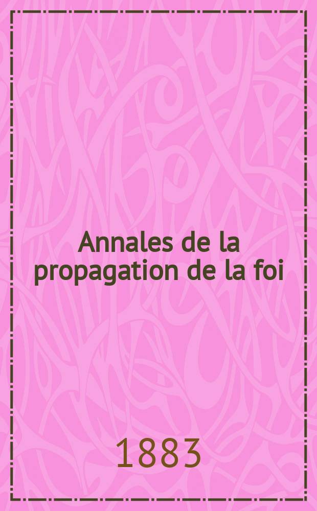 Annales de la propagation de la foi : Rec. périod. des lettres des évêques et des missionnaires des missions des deux, et de tous les doc. relatifs aux missions et à l'oeuvre de la propagation de la foi Collection faisant suite à toutes éd. lettres édifiantes. T. 55, № 328