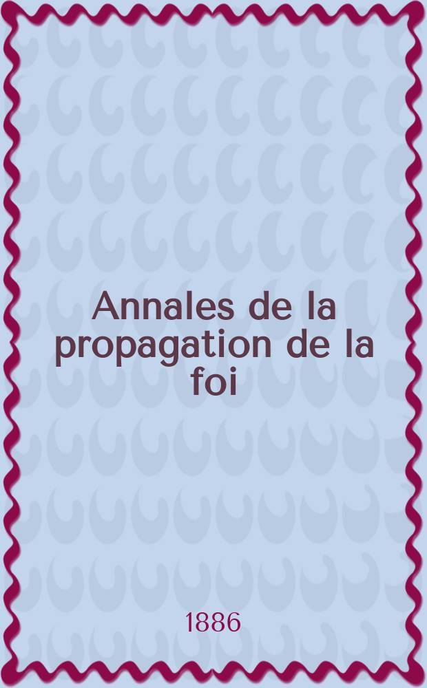 Annales de la propagation de la foi : Rec. périod. des lettres des évêques et des missionnaires des missions des deux, et de tous les doc. relatifs aux missions et à l'oeuvre de la propagation de la foi Collection faisant suite à toutes éd. lettres édifiantes. T. 58, № 345