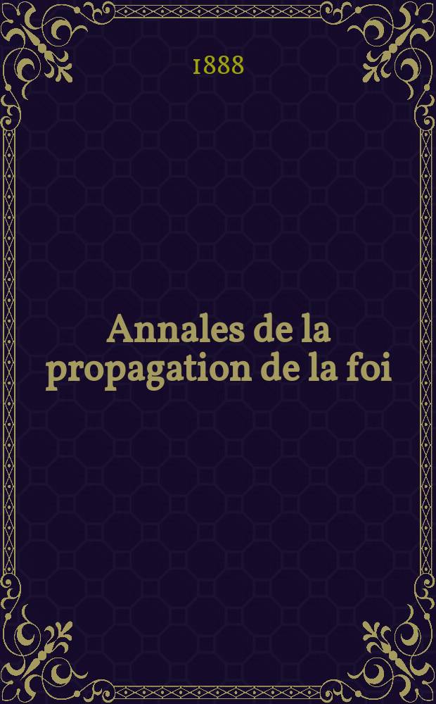 Annales de la propagation de la foi : Rec. périod. des lettres des évêques et des missionnaires des missions des deux, et de tous les doc. relatifs aux missions et à l'oeuvre de la propagation de la foi Collection faisant suite à toutes éd. lettres édifiantes. T. 60, № 356