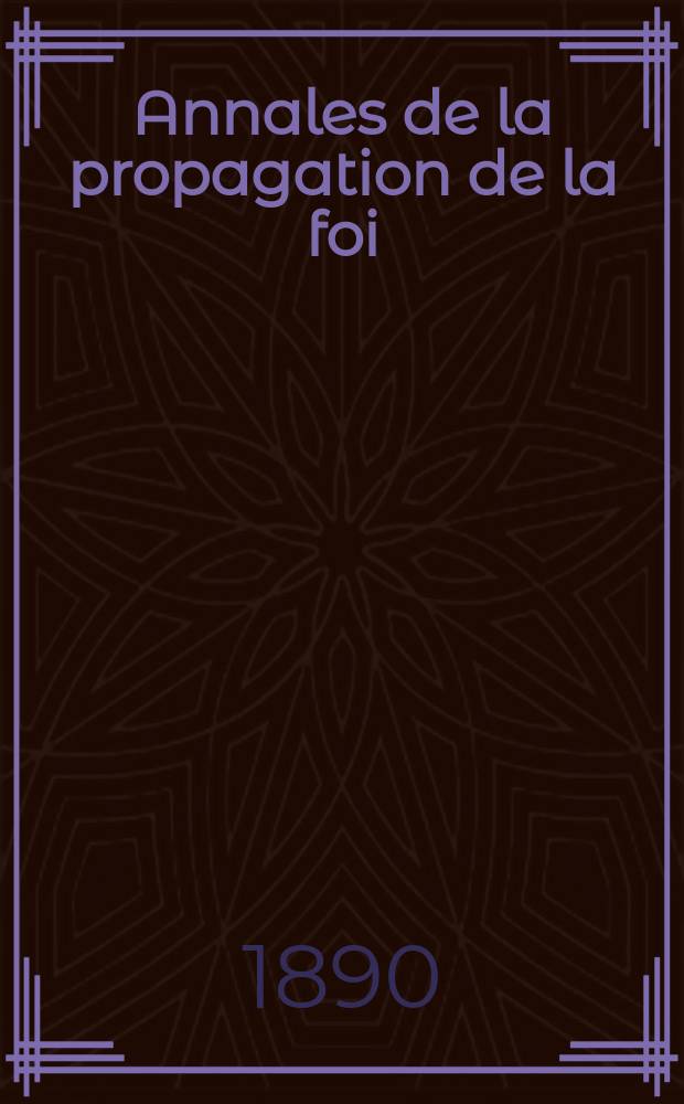 Annales de la propagation de la foi : Rec. périod. des lettres des évêques et des missionnaires des missions des deux, et de tous les doc. relatifs aux missions et à l'oeuvre de la propagation de la foi Collection faisant suite à toutes éd. lettres édifiantes. T. 62, № 368