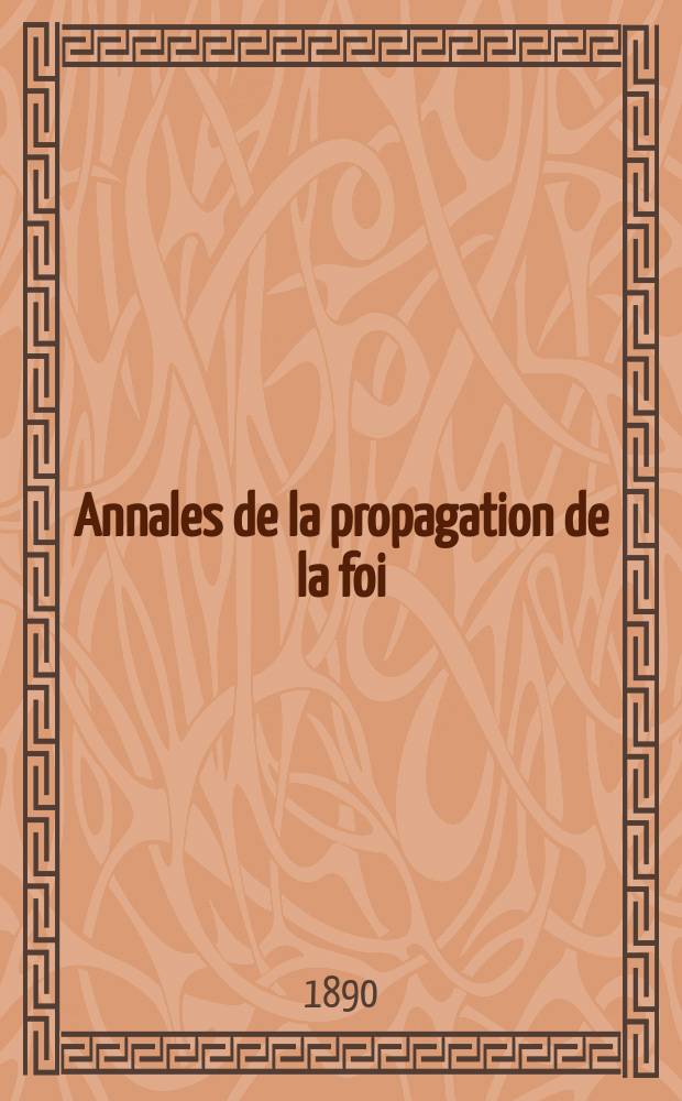 Annales de la propagation de la foi : Rec. périod. des lettres des évêques et des missionnaires des missions des deux, et de tous les doc. relatifs aux missions et à l'oeuvre de la propagation de la foi Collection faisant suite à toutes éd. lettres édifiantes. T. 62, № 369