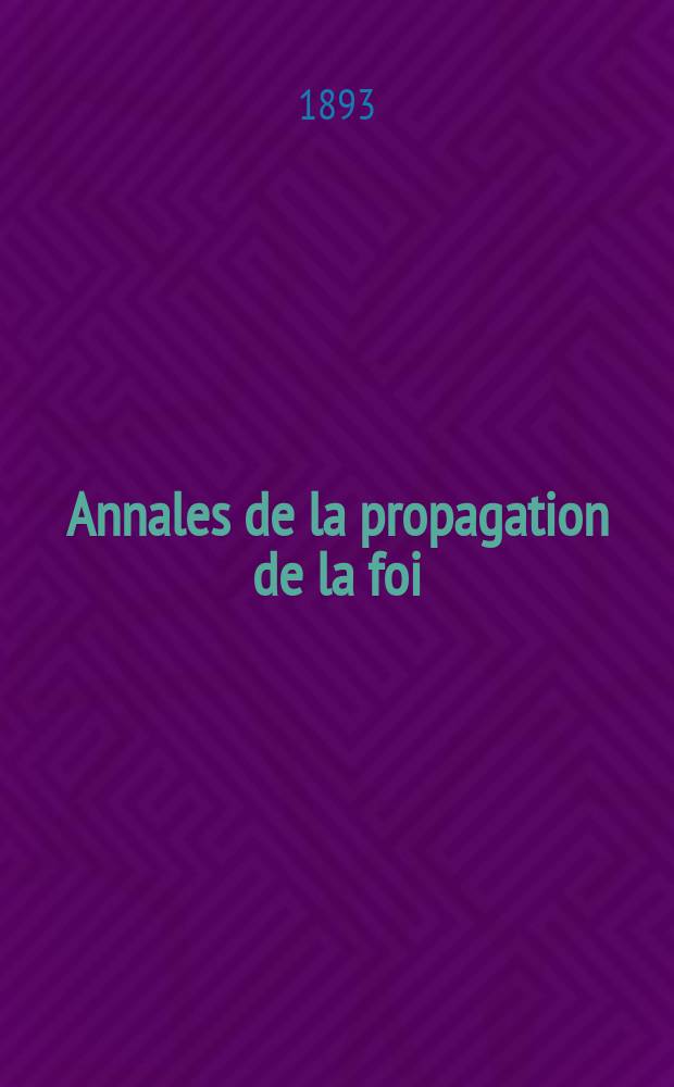 Annales de la propagation de la foi : Rec. périod. des lettres des évêques et des missionnaires des missions des deux, et de tous les doc. relatifs aux missions et à l'oeuvre de la propagation de la foi Collection faisant suite à toutes éd. lettres édifiantes. T. 65, № 386