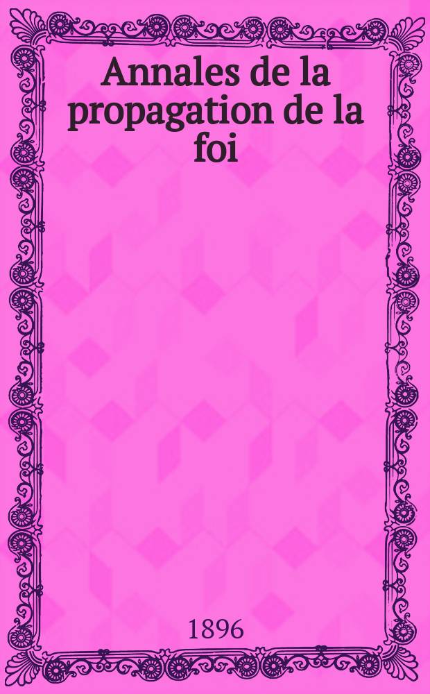 Annales de la propagation de la foi : Rec. périod. des lettres des évêques et des missionnaires des missions des deux, et de tous les doc. relatifs aux missions et à l'oeuvre de la propagation de la foi Collection faisant suite à toutes éd. lettres édifiantes. T. 68, № 408