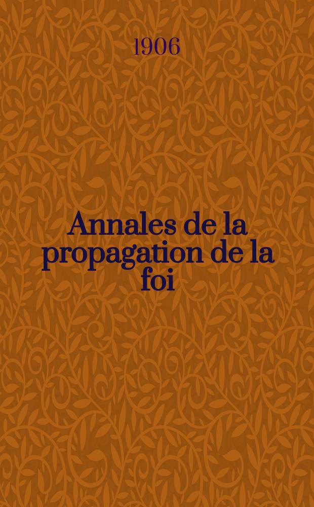 Annales de la propagation de la foi : Rec. périod. des lettres des évêques et des missionnaires des missions des deux, et de tous les doc. relatifs aux missions et à l'oeuvre de la propagation de la foi Collection faisant suite à toutes éd. lettres édifiantes. T. 78, № 467
