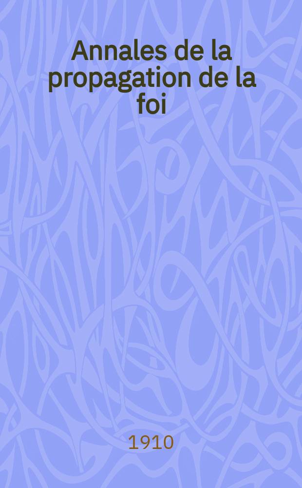 Annales de la propagation de la foi : Rec. périod. des lettres des évêques et des missionnaires des missions des deux, et de tous les doc. relatifs aux missions et à l'oeuvre de la propagation de la foi Collection faisant suite à toutes éd. lettres édifiantes. T. 82, № 490