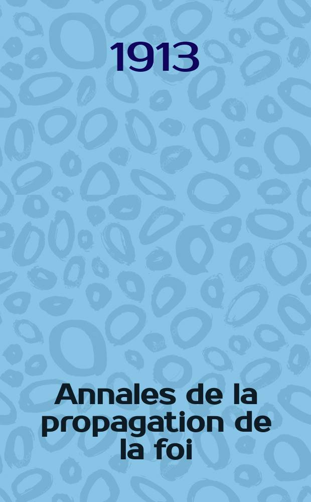 Annales de la propagation de la foi : Rec. p&eacute;riod. des lettres des &eacute;v&ecirc;ques et des missionnaires des missions des deux, et de tous les doc. relatifs aux missions et &agrave; l'oeuvre de la propagation de la foi Collection faisant suite &agrave; toutes &eacute;d. lettres &eacute;difiantes. T. 85 № 507