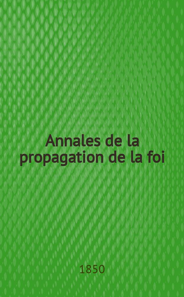 Annales de la propagation de la foi : Rec. p&eacute;riod. des lettres des &eacute;v&ecirc;ques et des missionnaires des missions des deux, et de tous les doc. relatifs aux missions et &agrave; l'oeuvre de la propagation de la foi Collection faisant suite &agrave; toutes &eacute;d. lettres &eacute;difiantes. T. 22 № 133