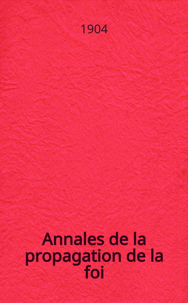 Annales de la propagation de la foi : Rec. périod. des lettres des évêques et des missionnaires des missions des deux, et de tous les doc. relatifs aux missions et à l'oeuvre de la propagation de la foi Collection faisant suite à toutes éd. lettres édifiantes. T. 76, № 457