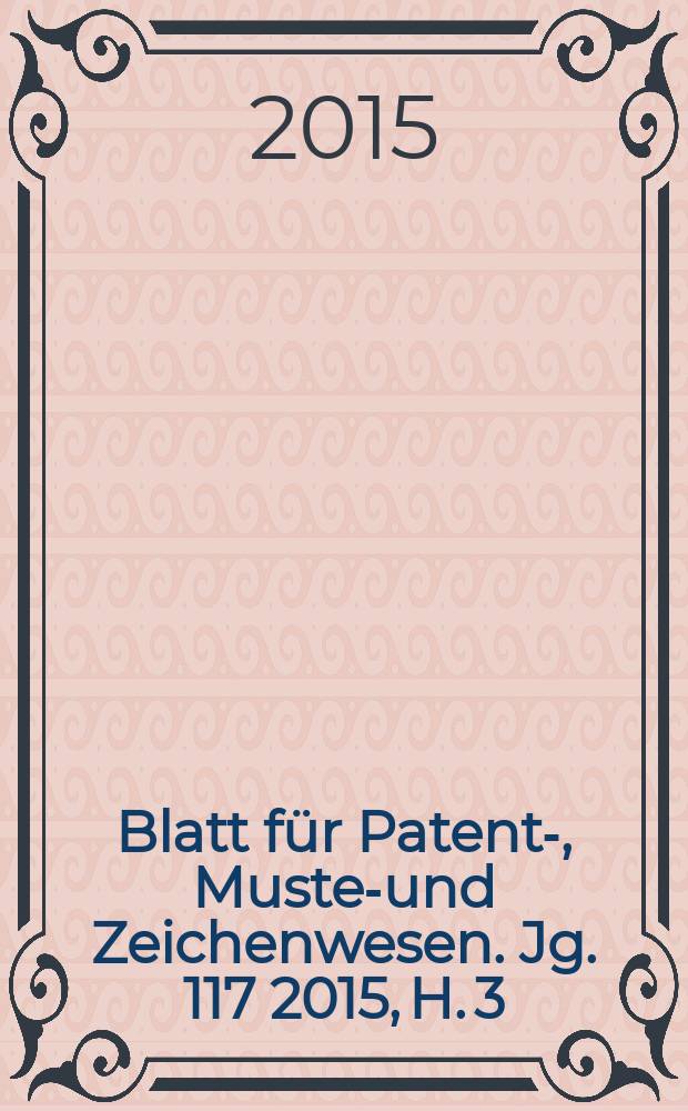 Blatt für Patent-, Muster- und Zeichenwesen. Jg. 117 2015, H. 3