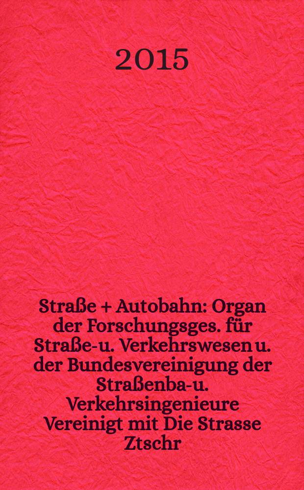 Straße + Autobahn : Organ der Forschungsges. für Straßen- u. Verkehrswesen u. der Bundesvereinigung der Straßenbau- u. Verkehrsingenieure Vereinigt mit Die Strasse Ztschr. für Forschung u. Praxis des Straßenwesens Ztschr. für Straßen- u. Brückenbau . Straßenplanung. Straßenbetribstechnik. Jg. 66 2015, № 3