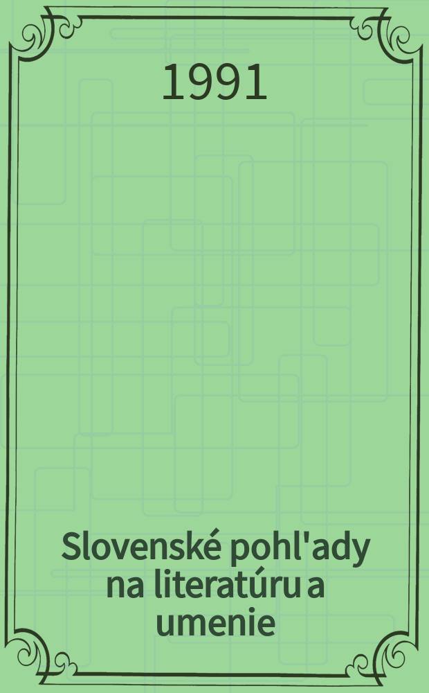Slovensk&eacute; pohl'ady na literat&uacute;ru a umenie : Organ slovensk&yacute;ch spisovateľov. Roč. 107 1991, № 1