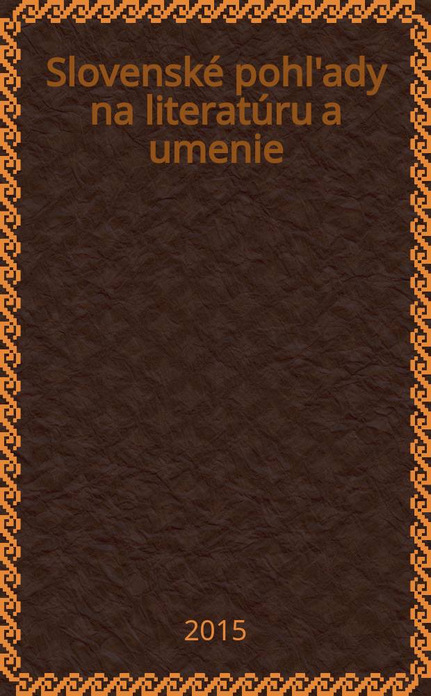Slovensk&eacute; pohl'ady na literat&uacute;ru a umenie : Organ slovensk&yacute;ch spisovateľov. Roč. 131 2015, № 3