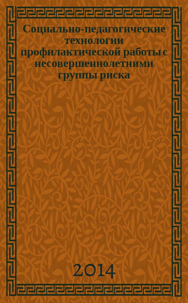Социально-педагогические технологии профилактической работы с несовершеннолетними группы риска : учебное пособие : для слушателей институтов и факультетов повышения квалификации, преподавателей, аспирантов и других профессионально-педагогических работников