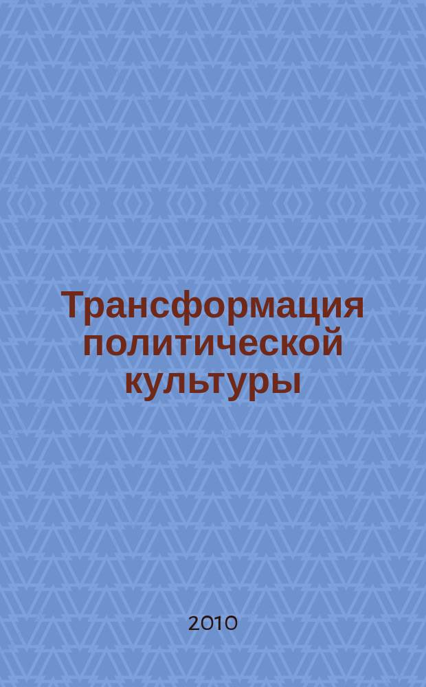Трансформация политической культуры: состояние и перспективы : сборник статей по материалам всероссийской научной конференции по теме "Перспективы трансформации политического сознания и политической культуры в условиях глобализирующегося мира", 28 апреля 2010 года