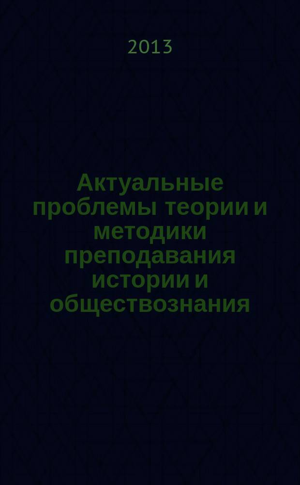 Актуальные проблемы теории и методики преподавания истории и обществознания : сборник материалов Международной научно-практической конференции (Псков, 22 декабря 2012 г.)