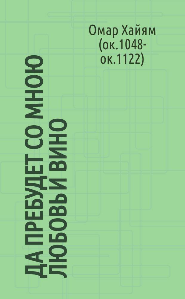 Да пребудет со мною любовь и вино : рубаи : перевод с персидского