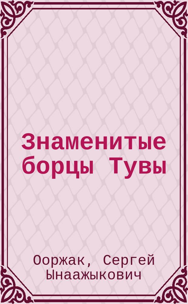 Знаменитые борцы Тувы = Тываның алдарлыг Мәгелери