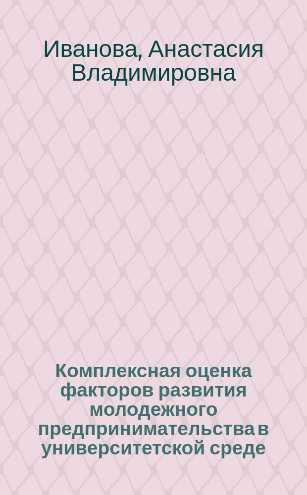 Комплексная оценка факторов развития молодежного предпринимательства в университетской среде : автореферат диссертации на соискание ученой степени кандидата экономических наук : специальность 08.00.05 <Экономика и управление народным хозяйством по отраслям и сферам деятельности>